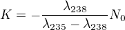 $K=-\frac{\lambda _{238}}{\lambda _{235}-\lambda _{238}}N_{0}$