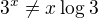 $3^x\neq x \log_{}3$