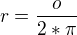 $r = \frac{o}{2 * \pi}$