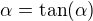 $\alpha=\tan(\alpha)$