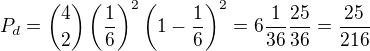 kopírovat do textarea $P_{d}={4 \choose 2}\left( \frac{1}{6}\right)^{2}\left( 1-\frac{1}{6}\right)^{2}=6\frac{1}{36}\frac{25}{36}=\frac{25}{216}$