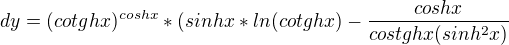 $dy=(cotghx)^{coshx}*(sinhx*ln(cotghx)-\frac{coshx}{costghx(sinh^{2}x)}$