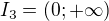 $I_3=(0;+\infty)$