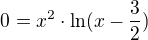$0=x^{2}\cdot\ln (x-\frac{3}{2})$