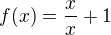 $f(x)=\frac{x}{x} +1$
