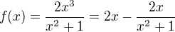 $f(x)=\frac{2x^{3}}{x^{2}+1}=2x-\frac{2x}{x^2+1}$