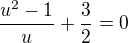 $\frac{u^2-1}{u}+\frac{3}{2}=0$