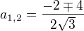 $a_{1,2}=\frac{-2\mp 4}{2\sqrt{3}}$