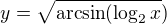 $y=\sqrt{\mathrm{arcsin} (\log_{2}x})$