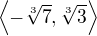 $\left\langle-\sqrt[3]{7},\sqrt[3]{3}\right\rangle$