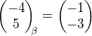 $\begin{pmatrix}-4\\5\end{pmatrix}_{\!\!\beta} = \begin{pmatrix}-1\\-3\end{pmatrix}$