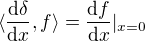 $\langle\frac{{\rm d}\delta}{{\rm d}x}, f\rangle = \frac{{\rm d}f}{{\rm d}x}|_{x=0}$