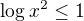 $\log_{}x^{2}\le 1$