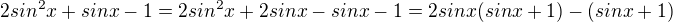 $2sin^2x+sinx-1=2sin^2x+2sinx-sinx-1=2sinx(sinx+1)-(sinx+1)$