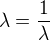 $\lambda=\frac{1}{\lambda}$
