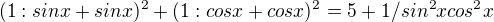 $(1:sinx + sinx)^2 + (1:cosx + cosx)^2 = 5 + 1/sin^2xcos^2x$