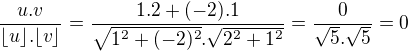 $\frac{u.v}{\lfloor u\rfloor . \lfloor v\rfloor} = \frac{1.2+(-2).1}{\sqrt{1^2+(-2)^2} . \sqrt{2^2+1^2}} = \frac{0}{\sqrt5 . \sqrt5} = 0$
