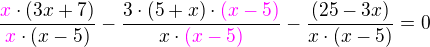 kopírovat do textarea $\frac{\color{magenta}x\color{black}\cdot(3x+7)}{\color{magenta}x\color{black}\cdot(x-5)\color{magenta}} - \frac {3\cdot\color{black}(5+x)\cdot\color{magenta}(x-5)}{x\cdot\color{magenta}(x-5)} - \frac{(25-3x)}{x\cdot(x - 5)}= 0 $