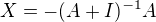 $X=-(A+I)^{-1}A$