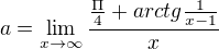 $a=\lim_{x\to\infty }\frac{\frac{\Pi }{4}+arctg\frac{1}{x-1}}{x}$