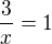 $\frac{3}{x}=1$