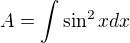 $A = \int \sin^2 x dx$