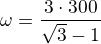 $\omega=\frac{\sqr3\cdot300}{\sqrt3-1}$