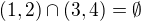 $(1,2)\cap(3,4)=\emptyset$