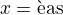 $x = \text{�as}$