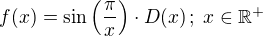 $f(x)=\sin\(\frac{\pi}{x}\)\cdot D(x)\,;\;x\in\mathbb{R}^+$