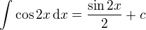 $\int \cos{2x} \, \mathrm{d}x= \frac{\sin 2x}{2} + c$