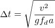 $\Delta t=\sqrt{\frac{v^{2}}{gf_{d}a}}$