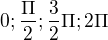 $0; \frac{\Pi}{2}; \frac{3}{2}\Pi; 2\Pi$
