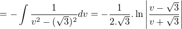 $=-\int\frac{1}{v^2-(\sqrt{3})^2}dv=-\frac{1}{2.\sqrt{3}}.\ln \left|\frac{v-\sqrt{3}}{v+\sqrt{3}}\right|$