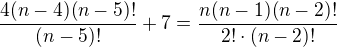 $\frac{4(n-4)(n-5)!}{(n-5)!}+7=\frac{n(n-1)(n-2)!}{2!\cdot (n-2)!}$