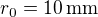 $r_0=10\,\mbox{mm}$