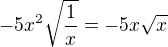 $-5x^2\sqrt{\frac1x}=-5x\sqrt x$