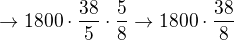 $\rightarrow 1800\cdot\frac{38}{5}\cdot\frac{5}{8}\rightarrow 1800\cdot\frac{38}{8}$
