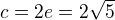 $c=2e=2\sqrt{5}$