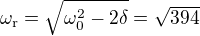 $\omega_{\text r}=\sqrt{\omega_0^2-2\delta}=\sqrt{394}$