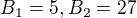 $B_{1} = 5, B_{2} = 27$
