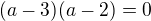 $(a-3)(a-2)=0$