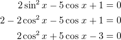 $2\sin^2x-5\cos\,x+1=0\\2-2\cos^2x-5\cos\,x+1=0\\2\cos^2x+5\cos\,x-3=0$