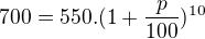 $700=550. ( 1 + \frac{p}{100})^{10}$