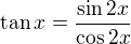 $\tan x =\frac{\sin 2x}{\cos 2x}$