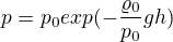 $p=p_{0}exp(-\frac{\varrho _{0}}{p_{0}}gh)$