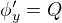 $\phi'_y=Q$