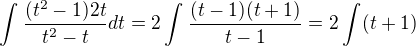 $\int_{}^{}\frac{(t^2-1)2t}{t^2-t}dt= 2\int_{}^{}\frac{(t-1)(t+1)}{t-1}=2\int_{}^{}(t+1)$