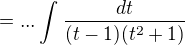 $=...\int_{}^{}\frac{dt}{(t-1)(t^{2}+1)}$