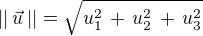 $||\,\vec u \,||= \sqrt {u_1^2 \,+ \,u_2^2\,+ \,u_3^2}$